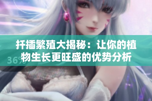 扦插繁殖大揭秘：讓你的植物生長更旺盛的優勢分析