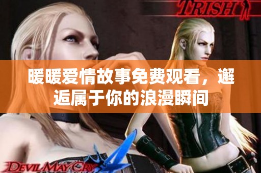 暖暖愛情故事免費觀看，邂逅屬于你的浪漫瞬間