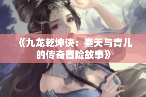 《九龍乾坤訣：秦天與青兒的傳奇冒險故事》