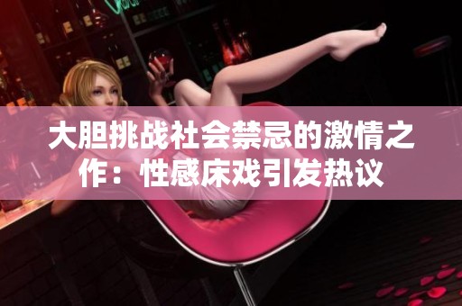 大膽挑戰(zhàn)社會(huì)禁忌的激情之作：性感床戲引發(fā)熱議