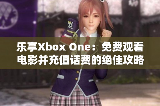 樂享Xbox One：免費觀看電影并充值話費的絕佳攻略