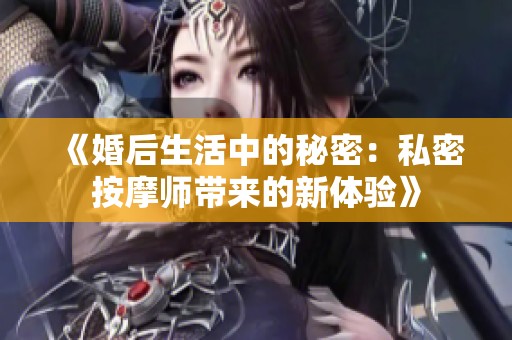 《婚后生活中的秘密：私密按摩師帶來的新體驗》
