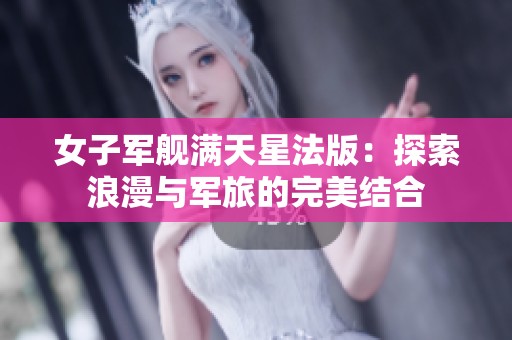 女子軍艦滿天星法版：探索浪漫與軍旅的完美結(jié)合