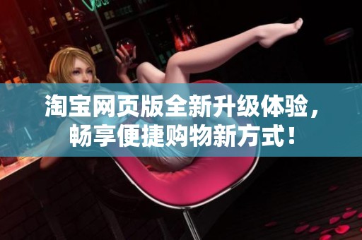 淘寶網頁版全新升級體驗，暢享便捷購物新方式！