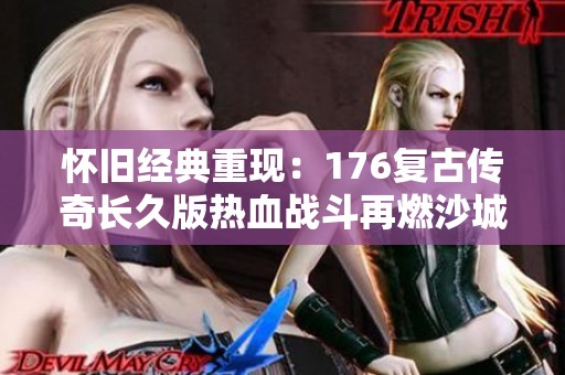 懷舊經典重現：176復古傳奇長久版熱血戰斗再燃沙城激情