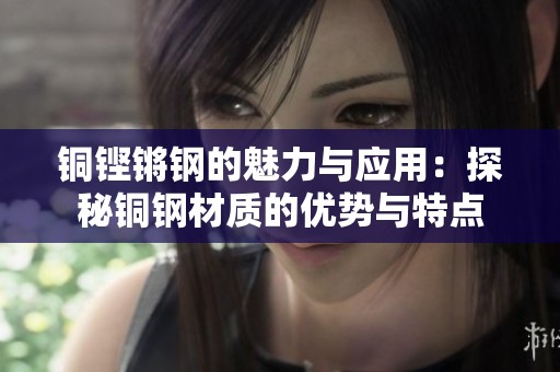 銅鏗鏘鋼的魅力與應用：探秘銅鋼材質的優勢與特點