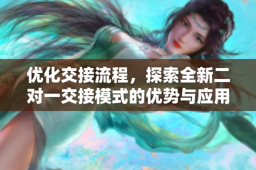 優化交接流程，探索全新二對一交接模式的優勢與應用