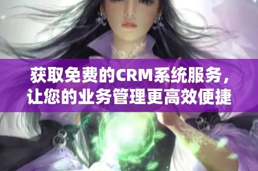 獲取免費的CRM系統(tǒng)服務，讓您的業(yè)務管理更高效便捷