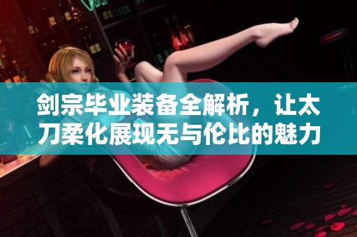 劍宗畢業裝備全解析，讓太刀柔化展現無與倫比的魅力