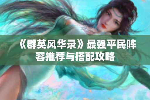《群英風(fēng)華錄》最強(qiáng)平民陣容推薦與搭配攻略