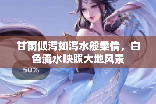 甘雨傾瀉如瀉水般柔情，白色流水映照大地風景