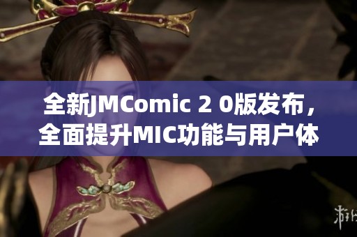 全新JMComic 2 0版發布，全面提升MIC功能與用戶體驗！