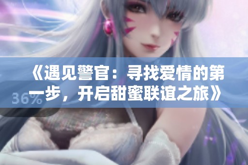 《遇見警官：尋找愛情的第一步，開啟甜蜜聯誼之旅》