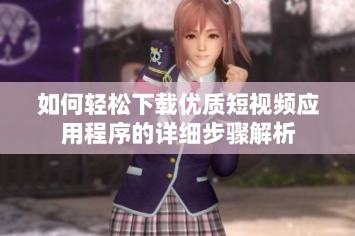 如何輕松下載優(yōu)質短視頻應用程序的詳細步驟解析