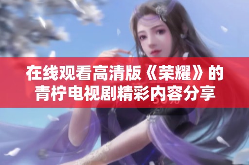 在線觀看高清版《榮耀》的青檸電視劇精彩內容分享