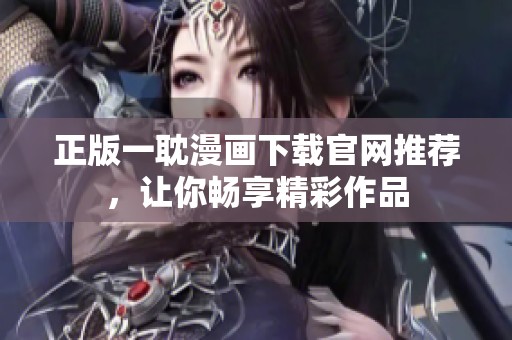 正版一耽漫畫下載官網(wǎng)推薦，讓你暢享精彩作品