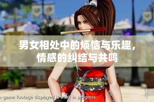男女相處中的煩惱與樂趣，情感的糾結與共鳴