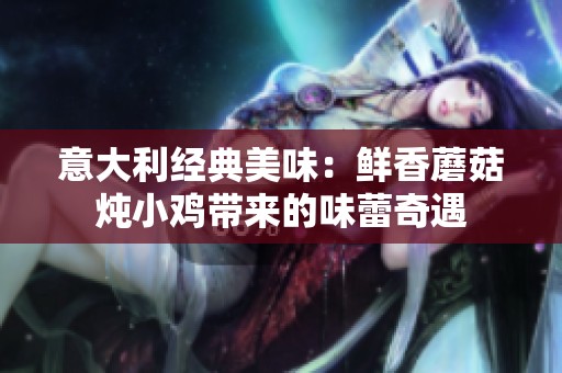 意大利經典美味：鮮香蘑菇燉小雞帶來的味蕾奇遇