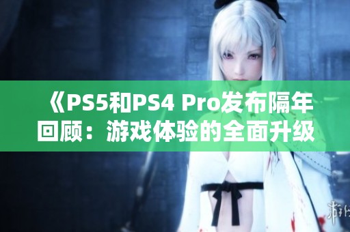 《PS5和PS4 Pro發布隔年回顧：游戲體驗的全面升級之路》