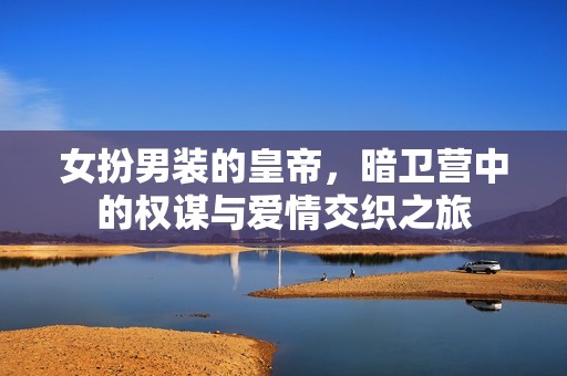 女扮男裝的皇帝，暗衛營中的權謀與愛情交織之旅