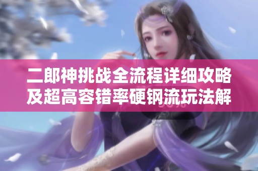 二郎神挑戰(zhàn)全流程詳細(xì)攻略及超高容錯(cuò)率硬鋼流玩法解析