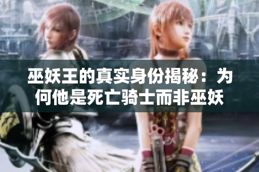 巫妖王的真實身份揭秘：為何他是死亡騎士而非巫妖