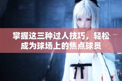 掌握這三種過人技巧，輕松成為球場上的焦點球員