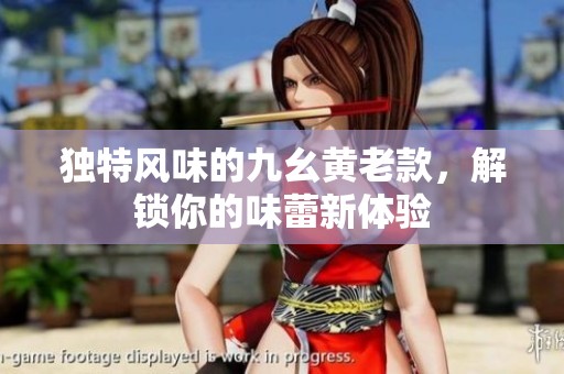 獨特風味的九幺黃老款，解鎖你的味蕾新體驗