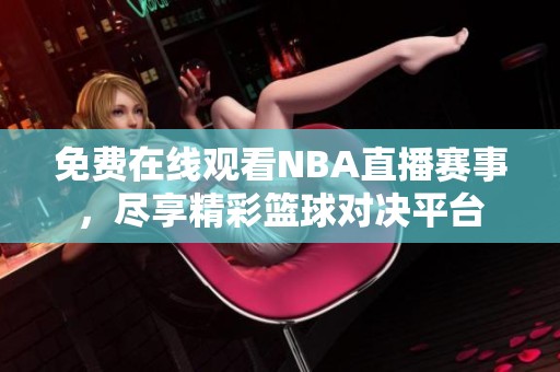 免費在線觀看NBA直播賽事，盡享精彩籃球?qū)Q平臺