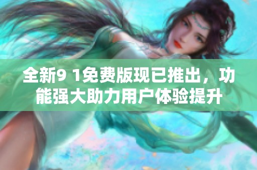 全新9 1免費版現已推出，功能強大助力用戶體驗提升