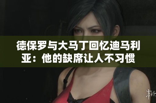 德保羅與大馬丁回憶迪馬利亞：他的缺席讓人不習(xí)慣