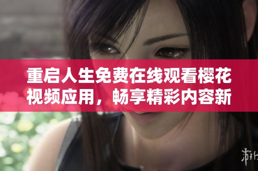 重啟人生免費在線觀看櫻花視頻應用，暢享精彩內容新體驗