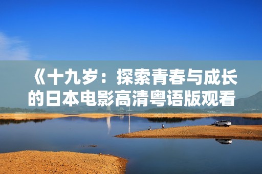 《十九歲：探索青春與成長(zhǎng)的日本電影高清粵語(yǔ)版觀看》