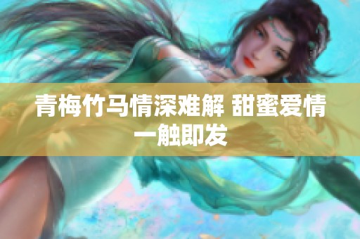 青梅竹馬情深難解 甜蜜愛情一觸即發(fā)