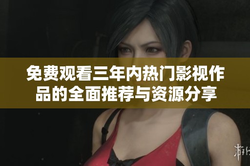 免費(fèi)觀看三年內(nèi)熱門影視作品的全面推薦與資源分享