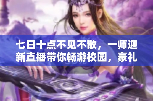 七日十點不見不散，一師迎新直播帶你暢游校園，豪禮相送！