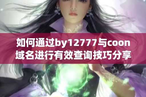 如何通過by12777與coon域名進(jìn)行有效查詢技巧分享