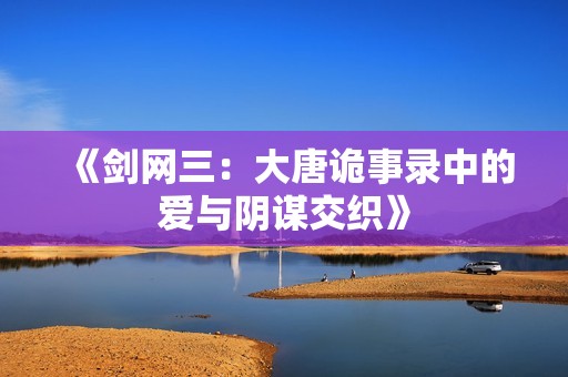 《劍網三：大唐詭事錄中的愛與陰謀交織》