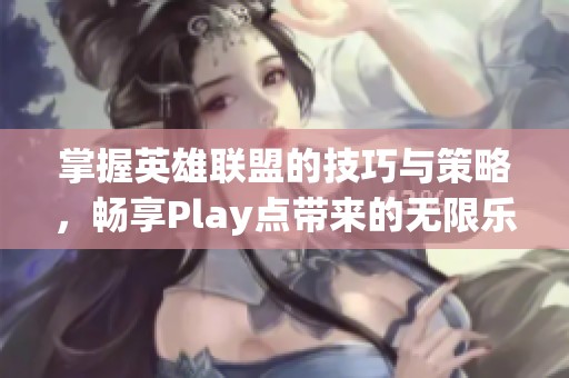 掌握英雄聯盟的技巧與策略，暢享Play點帶來的無限樂趣
