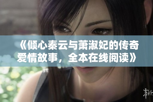 《傾心秦云與蕭淑妃的傳奇愛(ài)情故事，全本在線閱讀》