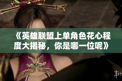 《英雄聯盟上單角色花心程度大揭秘，你是哪一位呢》