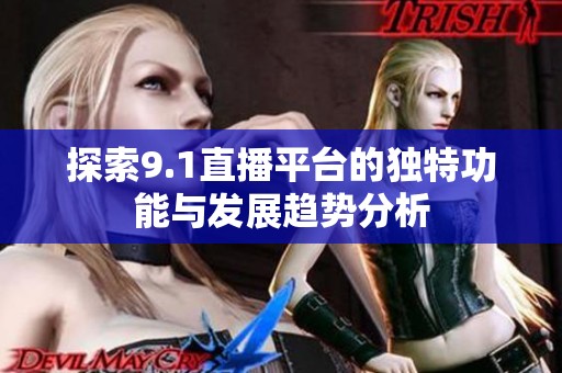探索9.1直播平臺(tái)的獨(dú)特功能與發(fā)展趨勢(shì)分析