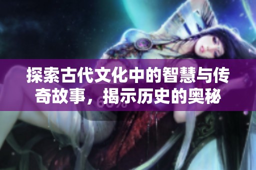 探索古代文化中的智慧與傳奇故事，揭示歷史的奧秘