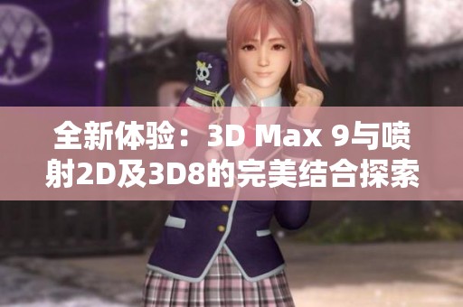 全新體驗：3D Max 9與噴射2D及3D8的完美結合探索