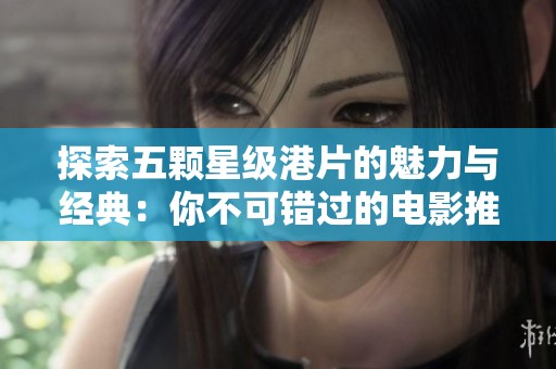 探索五顆星級港片的魅力與經典：你不可錯過的電影推薦