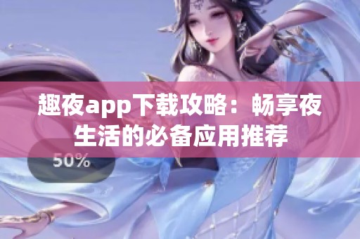 趣夜app下載攻略：暢享夜生活的必備應用推薦
