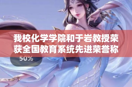 我?；瘜W(xué)學(xué)院和于巖教授榮獲全國教育系統(tǒng)先進(jìn)榮譽(yù)稱號(hào)
