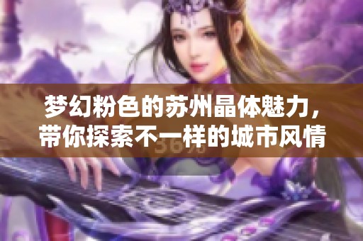 夢幻粉色的蘇州晶體魅力，帶你探索不一樣的城市風情