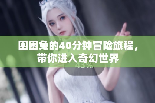 困困兔的40分鐘冒險旅程，帶你進(jìn)入奇幻世界