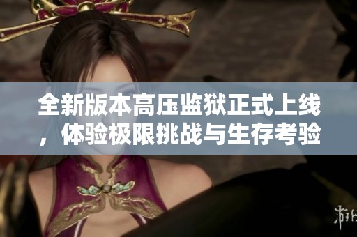 全新版本高壓監(jiān)獄正式上線，體驗極限挑戰(zhàn)與生存考驗